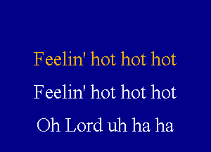 F eelin' hot hot hot

Feelin' hot hot hot
Oh Lord uh ha ha