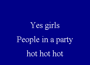 Yes girls

People in a party
hot hot hot