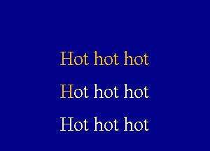 Hot hot hot

Hot hot hot
Hot hot hot