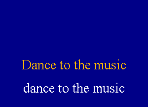 Dance to the music

dance to the music