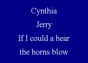 Cynthia

Jerry
If I could a hear

the horns blow