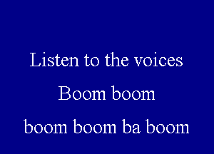 Listen to the voices

Boom boom

boom boom ba boom