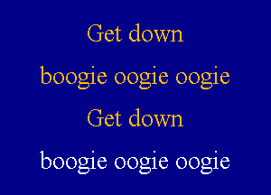 Get down
boogie oogie oogie

Get down

boogie oogie oogie