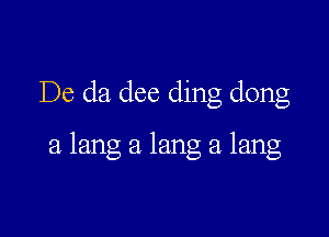 De cla dee ding dong

a lang a lang a lang