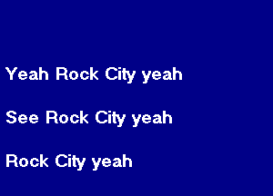 Yeah Rock City yeah

See Rock City yeah

Rock City yeah