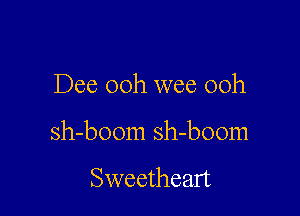 Dee 00h wee 00h

sh-boom sh-boom

Sweetheart