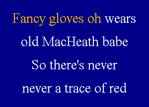 Fancy gloves 0h wears
01d MacHeath babe

So there's never

never a trace of red