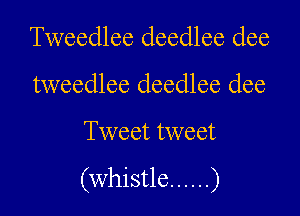 Tweedlee deedlee dee
tweedlee deedlee dee

Tweet tweet

(whistle ...... )