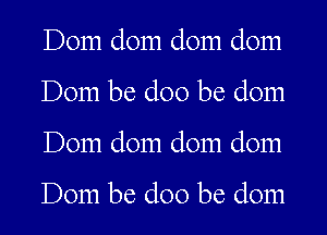 Dom dom dom dom
Dom be doo be dom
Dom dom dom dom

Dom be doo be dom