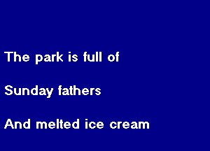 The park is full of

Sunday fathers

And melted ice cream