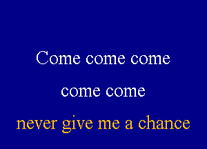 Come come come

COITIC COITIC

never give me a chance