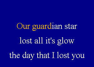Our guardian star

lost all it's glow

the day that I lost you