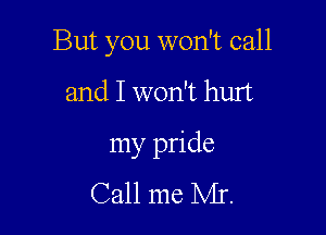 But you won't call

and I won't hurt

my pride

Call me Mr.