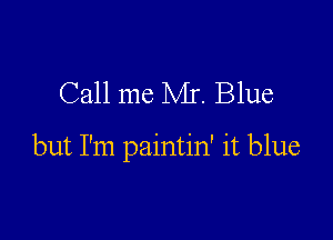 Call me Mr. Blue

but I'm paintin' it blue