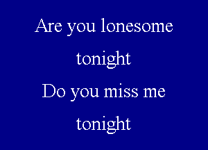 Are you lonesome

tonight

Do you miss me

tonight