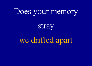 Does your memory

stray

we drifted apart