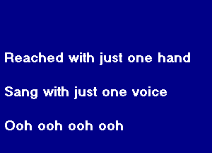 Reached with just one hand

Sang with just one voice

Ooh ooh ooh ooh