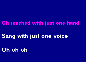 Sang with just one voice

Oh oh oh