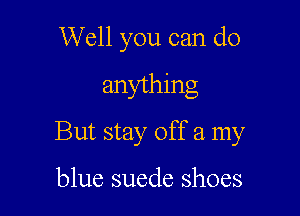 Well you can do

anything
But stay off a my

blue suede shoes