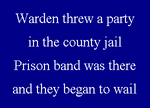 Warden threw a party
in the county jail
Prison band was there

and they began to wail