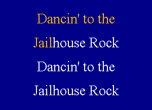 Dancin' to the

J ailhouse Rock

Dancin' t0 the

Jailhouse Rock