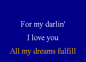 For my darlin'

I love you
All my dreams fulfill