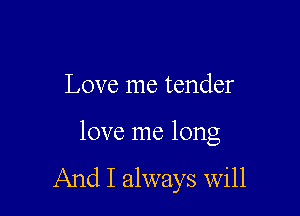 Love me tender

love me long

And I always will
