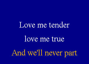 Love me tender

love me true

And we'll never part