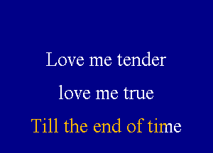 Love me tender

love me true

Till the end of time