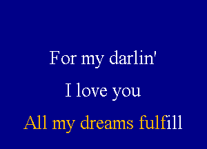 For my darlin'

I love you
All my dreams fulfill