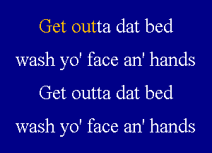 Get outta dat bed
wash yo' face an' hands
Get outta dat bed

wash yo' face an' hands