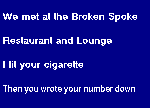 We met at the Broken Spoke

Restaurant and Lounge
I lit your cigarette

Then you wrote your number down