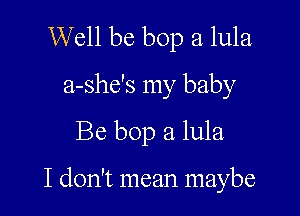 Well be bop a lula
a-she's my baby
Be bop a lula

I don't mean maybe