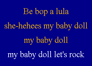 Be bop a lula

she-hehees my baby doll

my baby doll

my baby doll let's rock