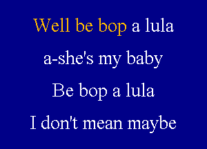 Well be bop a lula
a-she's my baby
Be bop a lula

I don't mean maybe
