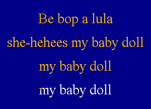Be bop a lula

she-hehees my baby doll

my baby doll

my baby doll