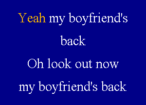Y eah my boyfriend's

back

Oh look out now

my boyfriend's back