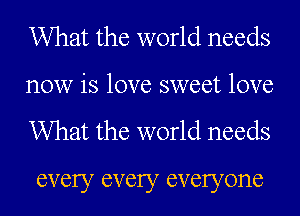 What the world needs
now is love sweet love

What the world needs

every every everyone