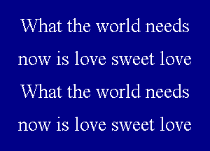 What the world needs
now is love sweet love

What the world needs

now is love sweet love