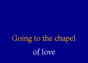 Going to the chapel

Oflove