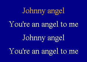 Johnny angel
You're an angel to me
Johnny angel

You're an angel to me