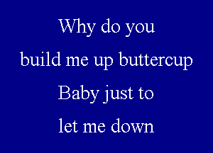 Why do you

build me up buttercup

Baby just to

let me down