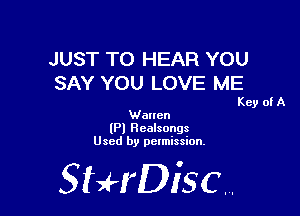 JUST TO HEAR YOU
SAY YOU LOVE ME

Key of A
Waucn

(Pl Realsongs
Used by permission.

SHrDiscr,