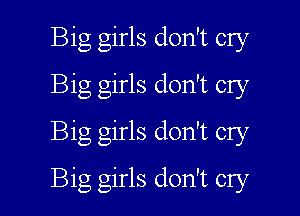 Big girls don't cry
Big girls don't cry
Big girls don't cry

Big girls don't cry