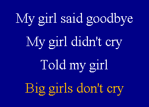 My girl said goodbye
My girl didn't cry
Told my girl

Big girls don't cry