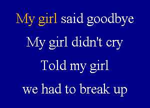 My girl said goodbye
My girl didn't cry
Told my girl

we had to break up