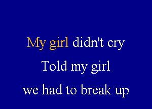 My girl didn't cry
Told my girl

we had to break up