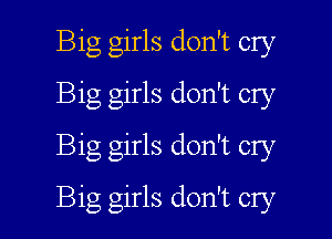 Big girls don't cry
Big girls don't cry
Big girls don't cry

Big girls don't cry