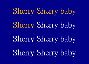 Sherry Sherry baby
Sheny Sherry baby
Sherry Sheny baby

Sherry Sheny baby