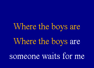 Where the boys are

Where the boys are

someone waits for me